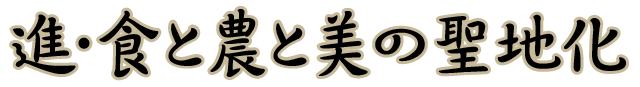 進・食と農と美の聖地化